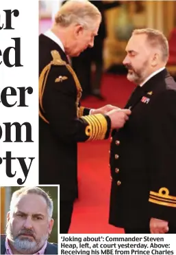  ??  ?? ‘Joking about’: Commander Steven Heap, left, at court yesterday. Above: Receiving his MBE from Prince Charles