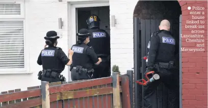  ??  ?? ● Police enter a house linked to break-ins
across Lancashire, Cheshire
and Merseyside