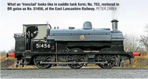  ?? PETER ZABEK ?? What an ‘Ironclad’ looks like in saddle tank form; No. 752, restored in BR guise as No. 51456, at the East Lancashire Railway.