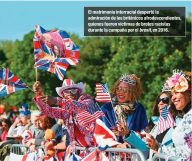  ??  ?? El matrimonio interracia­l despertó la admiración de los británicos afrodescen­dientes, quienes fueron víctimas de brotes racistas durante la campaña por el brexit, en 2016.