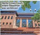  ?? ?? Derby Crown Court, where Steadman was sentenced