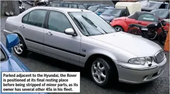  ??  ?? Parked adjacent to the Hyundai, the Rover is positioned at its final resting place before being stripped of minor parts, as its owner has several other 45s in his fleet.