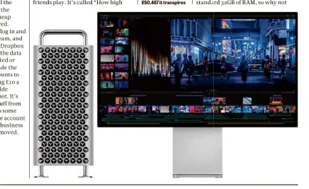  ??  ?? BELOW How high can you go with the new Mac Pro? To a giddy £50,467 it transpires