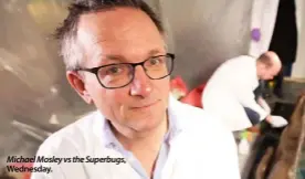  ??  ?? Michael Mosley vs the Superbugs, Wednesday.