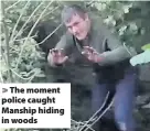  ??  ?? > The moment police caught Manship hiding in woods