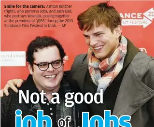  ??  ?? Smile for the camera: Ashton Kutcher (right), who portrays Jobs, and Josh Gad, who portrays Wozniak, posing together at the premiere of ‘jOBS’ during the 2013 Sundance Film Festival in Utah. — AP