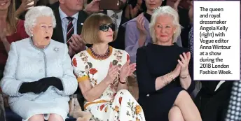  ?? ?? The queen and royal dressmaker Angela Kelly (right) with Vogue editor Anna Wintour at a show during the 2018 London Fashion Week.