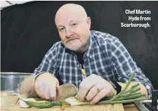 ??  ?? Chef Martin Hyde from Scarboroug­h.