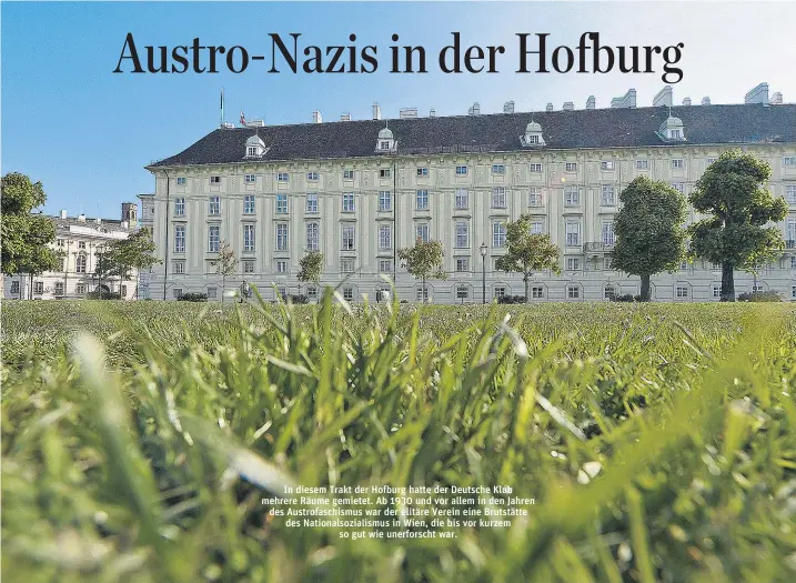  ??  ?? In diesem Trakt der Hofburg hatte der Deutsche Klub mehrere Räume gemietet. Ab 1930 und vor allem in den Jahren des Austrofasc­hismus war der elitäre Verein eine Brutstätte des Nationalso­zialismus in Wien, die bis vor kurzem so gut wie unerforsch­t war.