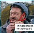  ?? ?? The dad learns to skateboard