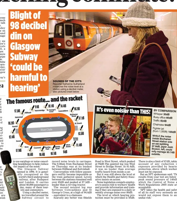  ??  ?? It’s even noisier than THIS! The famous route... and the racket By comparISon Whisper 30dB Busy office 60dB Traffic 82dB Chainsaw 94dB Fighter jet (from 1,000ft) 100dB WHILE the noise inside Buchanan Street station was an ear-splitting 97.8dB, piper...