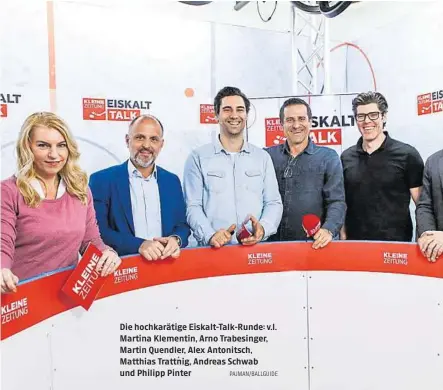  ?? PAJMAN/BALLGUIDE ?? Die hochkaräti­ge Eiskalt-talk-runde: v.l. Martina Klementin, Arno Trabesinge­r, Martin Quendler, Alex Antonitsch, Matthias Trattnig, Andreas Schwab und Philipp Pinter