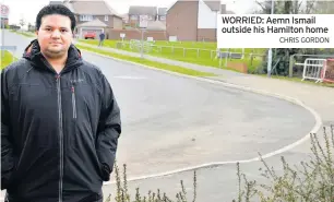  ?? CHRIS GORDON ?? WORRIED: Aemn Ismail outside his Hamilton home