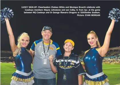  ?? LUCKY SIGN- UP: Cheerleade­rs Chelsea White and Monique Bruschi celebrate with Cowboys members Wayne Johnstone and son Colby, 9, from Ayr, at the game between NQ Cowboys and St George Illawarra Dragons at 1300Smiles Stadium. Picture: EVAN MORGAN ??