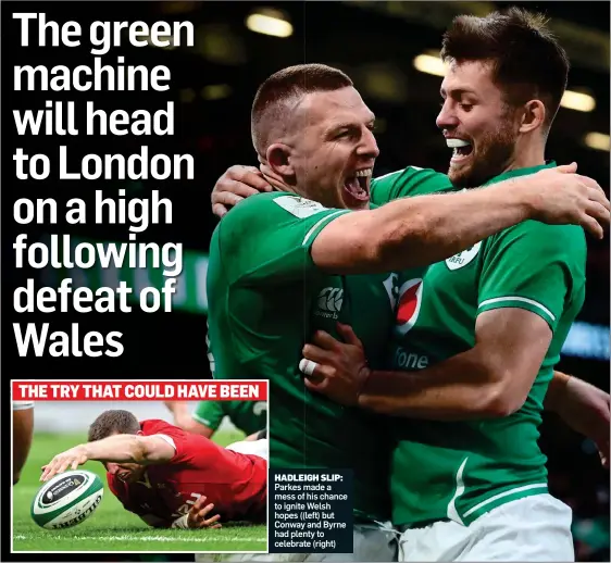  ??  ?? HADLEIGH SLIP:
Parkes made a mess of his chance to ignite Welsh hopes ((left) but Conway and Byrne had plenty to celebrate (right) THE TRY THAT COULD HAVE BEEN