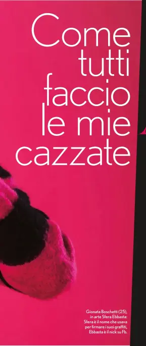  ??  ?? Gionata Boschetti (25), in arte Sfera Ebbasta: Sfera è il nome che usava per firmare i suoi graffiti, Ebbasta è il nick su Fb.