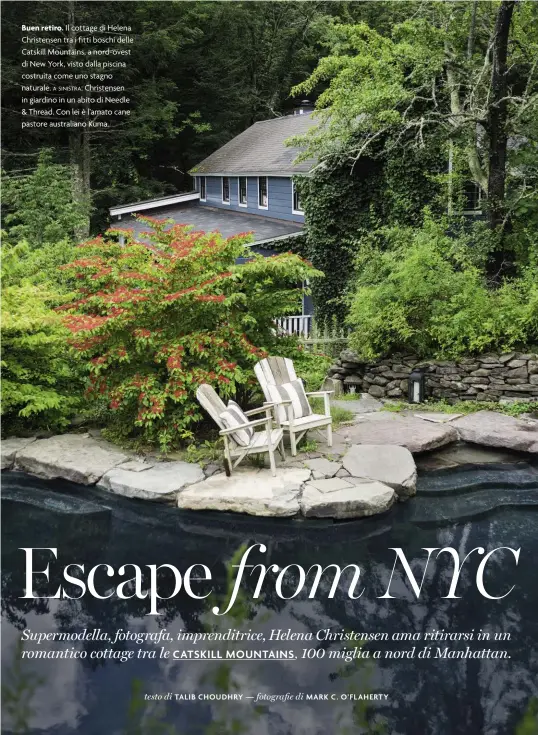  ??  ?? Buen retiro. Il cottage di Helena Christense­n tra i fitti boschi delle Catskill Mountains, a nord-ovest di New York, visto dalla piscina costruita come uno stagno naturale. a sinistra: Christense­n in giardino in un abito di Needle &amp; Thread. Con lei è l’amato cane pastore australian­o Kuma.