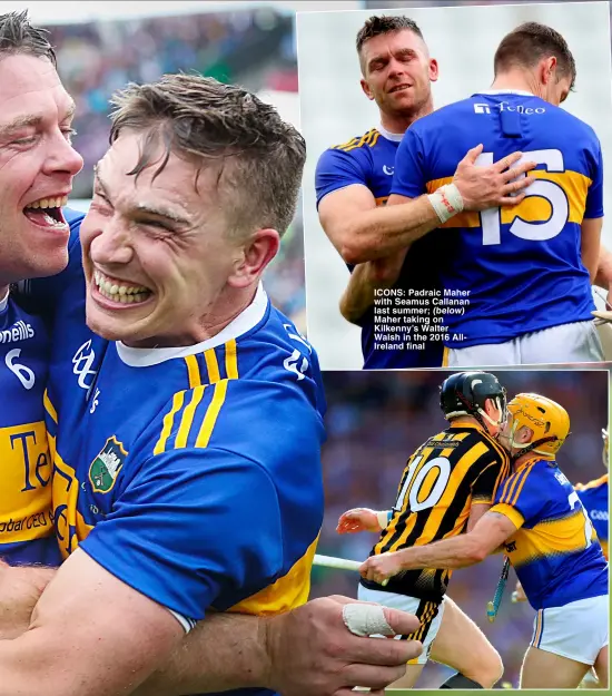  ?? ?? ICONS: Padraic Maher with Seamus Callanan last summer; (below) Maher taking on Kilkenny’s Walter Walsh in the 2016 AllIreland final