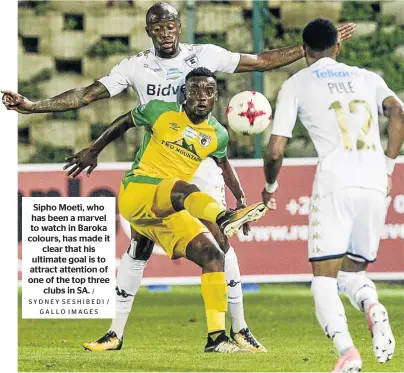  ?? / SYDNEY SESHIBEDI / GALLO IMAGES ?? Sipho Moeti, who has been a marvel to watch in Baroka colours, has made it clear that his ultimate goal is to attract attention of one of the top three clubs in SA.