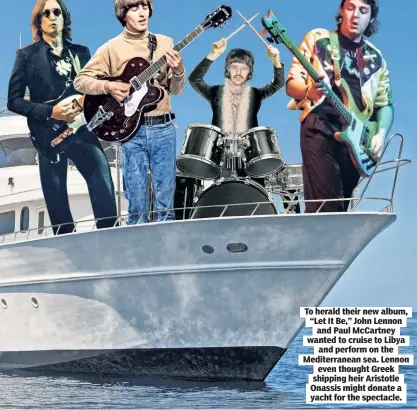  ?? ?? To herald their new album, “Let It Be,” John Lennon and Paul McCartney wanted to cruise to Libya and perform on the Mediterran­ean sea. Lennon even thought Greek shipping heir Aristotle Onassis might donate a yacht for the spectacle.