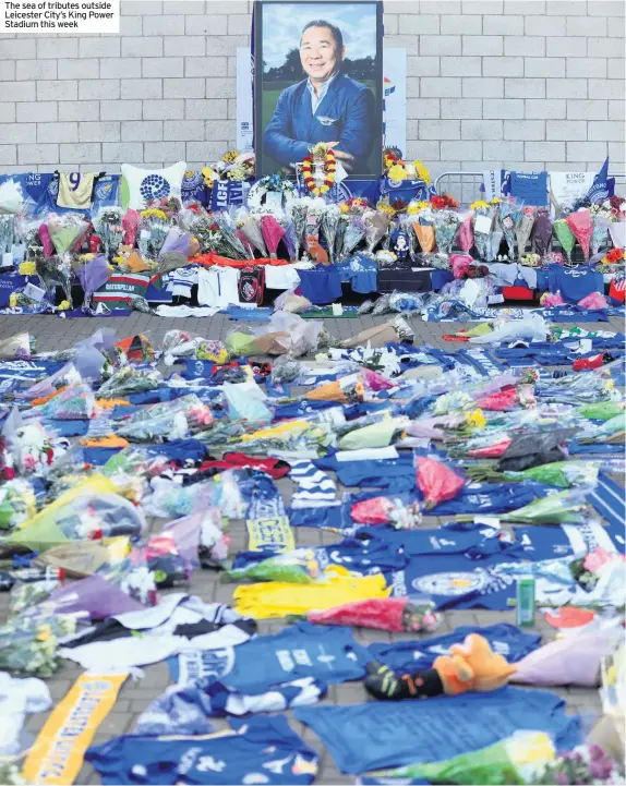  ??  ?? The sea of tributes outside Leicester City’s King Power Stadium this week