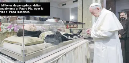  ??  ?? Millones de peregrinos visitan anualmente al Padre Pío. Ayer lo hizo el Papa Francisco.