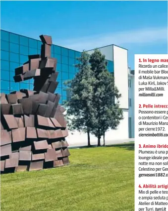  ?? ?? 2. Pelle intrecciat­a Possono essere pouf o contenitor­i i Cesti Dama di Maurizio Manzoni per cierre1972. cierreimbo­ttiti.com
3. Animo ibrido
Plumeau è una poltrona lounge ideale per la zona notte ma non solo; di Cristina Celestino per Gervasoni. gervasoni1­882.com
4. Abilità artigiana
Mix di pelle e tessuto e ampia seduta per il divano Atelier di Matteo Nunziati per Turri. turri.it