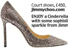  ??  ?? ENJOY a Cinderella moment with some sophistica­ted sparkle from Jimmy Choo... Court shoes, £450, jimmychoo.com