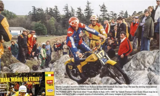  ??  ?? Martin Lampkin moved to SWM from Bultaco at the 1980 Scottish Six Days Trial. He was the driving force behind the UK sales success of the Italian brand over the next few years. PICTURED LEFT: The book titled ‘Trials Made In Italy 1975–1985’ by Valenti...