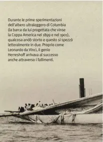  ??  ?? Durante le prime sperimenta­zioni dell’albero ultralegge­ro di Columbia (la barca da lui progettata che vinse la Coppa America nel 1899 e nel 1901), qualcosa andò storto e questo si spezzò letteralme­nte in due. Proprio come Leonardo da Vinci, il genio...