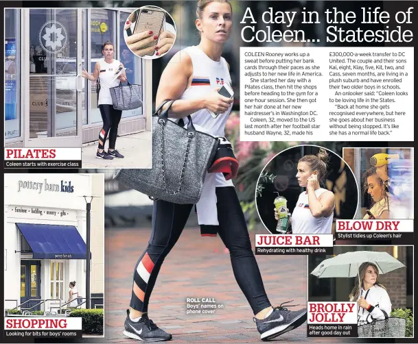  ??  ?? Coleen starts with exercise class Looking for bits for boys’ rooms ROLL CALL Boys’ names on phone cover Rehydratin­g with healthy drink Stylist tidies up Coleen’s hair Heads home in rain after good day out