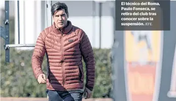  ?? /EFE. ?? El técnico del Roma, Paulo Fonseca, se retira del club tras conocer sobre la suspensión.