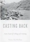  ??  ?? Excerpted from Casting Back: Sixty Years of Fishing and Writing © Peter McMullan, 2016, Rocky Mountain Books.