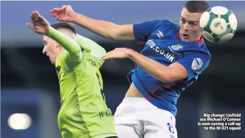  ??  ?? Big change: Linfield ace Michael O’Connor is now eyeing a call-upto the NI U21 squad