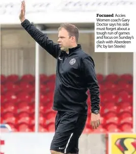  ??  ?? Focused Accies Women coach Gary Doctor says his side must forget about a tough run of games and focus on Sunday’s clash with Aberdeen (Pic by Ian Steele)