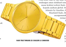  ??  ?? RADO TRUE THINLINE LES COULEURS LE CORBUSIER