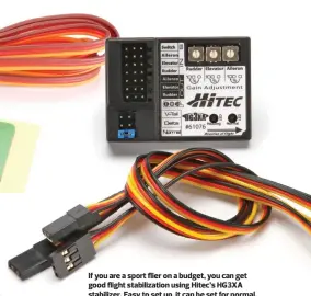  ??  ?? If you are a sport flier on a budget, you can get good flight stabilizat­ion using Hitec’s HG3XA stabilizer. Easy to set up, it can be set for normal, V-tail, and Delta-wing aircraft.