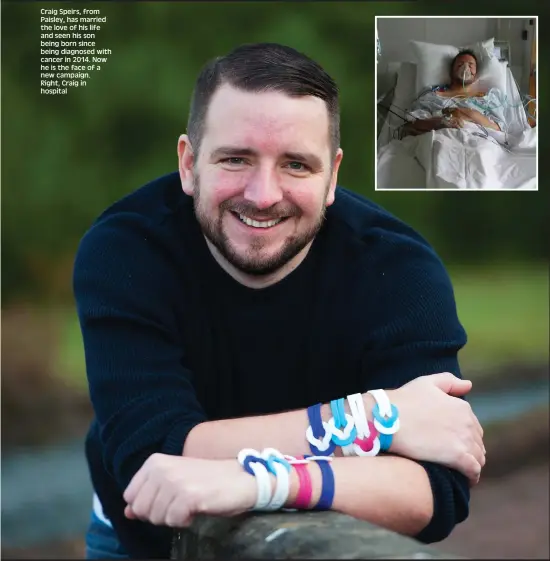  ??  ?? Craig Speirs, from Paisley, has married the love of his life and seen his son being born since being diagnosed with cancer in 2014. Now he is the face of a new campaign. Right, Craig in hospital