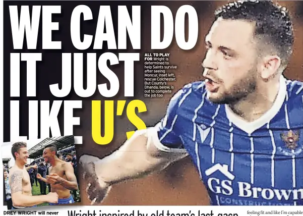  ?? ?? all To Play foR Wright is determined to help Saints survive after seeing Moncur, inset left, rescue Colchester. But County’s Dhanda, below, is out to complete the job too