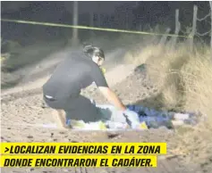  ??  ?? >LOCALIZAN EVIDENCIAS EN LA ZONA DONDE ENCONTRARO­N EL CADÁVER.