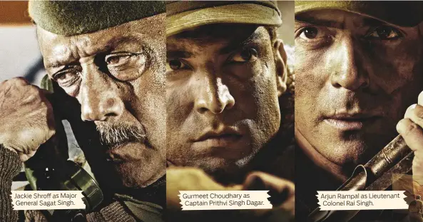  ??  ?? Jackie Shroff as Major General Sagat Singh. Gurmeet Choudhary as Captain Prithvi Singh Dagar. Arjun Rampal as Lieutenant Colonel Rai Singh.