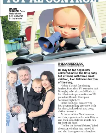  ??  ?? BAIRN WINNER Boss Baby shows he’s in charge in the movie FAMILY MOVIE At Boss Baby premiere with wife Hilaria and children Carmen and Leonardo