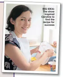  ??  ?? BIG IDEA: The show inspired Caroline to find the recipe for success