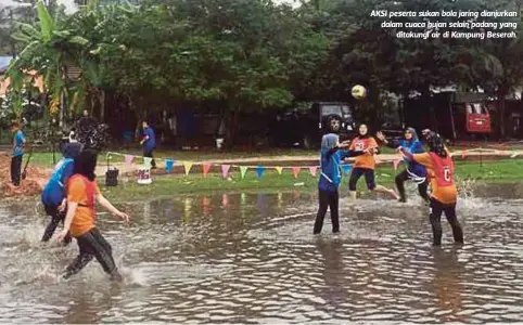  ??  ?? AKSI peserta sukan bola jaring dianjurkan dalam cuaca hujan selain padang yang
ditakungi air di Kampung Beserah.