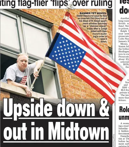  ??  ?? BANNER YET WAVES: Eddie Desmond says he flew an inverted Old Glory out of his West 47th Street apartment window Saturday as a “distress signal,” a day after a judge sided with Desmond’s building’s order to take it down.