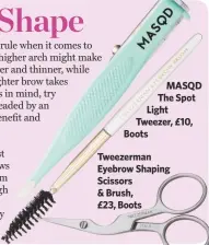 ??  ?? MASQD The Spot Light Tweezer, £10, BootsTweez­erman Eyebrow Shaping Scissors&amp; Brush,£23, Boots
