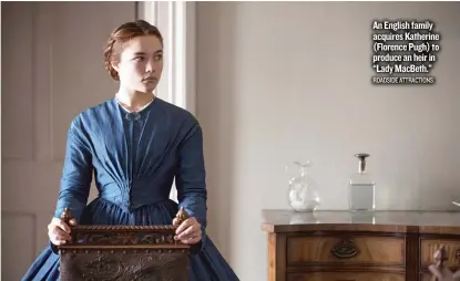  ??  ?? An English family acquires Katherine ( Florence Pugh) to produce an heir in “Lady MacBeth.” ROADSIDE ATTRACTION­S