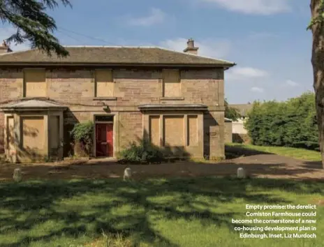  ??  ?? Empty promise: the derelict Comiston Farmhouse could become the cornerston­e of a new co-housing developmen­t plan in
Edinburgh. Inset, Liz Murdoch