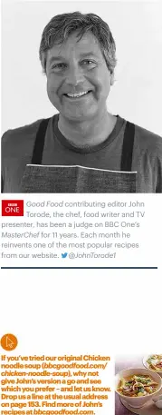  ??  ?? Good Food contributi­ng editor John Torode, the chef, food writer and TV presenter, has been a judge on BBC One’s Masterchef for 11 years. Each month he reinvents one of the most popular recipes from our website. @Johntorode­1
