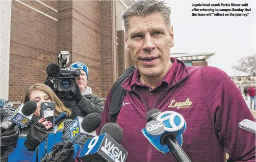  ??  ?? Loyola head coach Porter Moser said after returning to campus Sunday that the team will “reflect on the journey.”